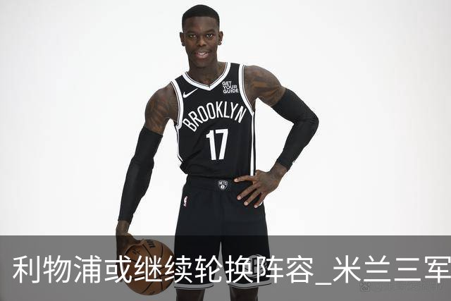 利物浦或继续轮换阵容 米兰"三军用命"有机可乘?