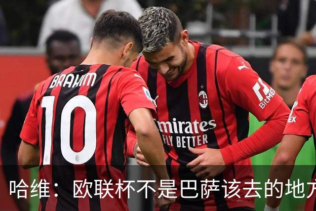哈维：欧联杯不是巴萨该去的地方 但我们必须夺冠